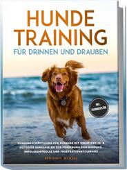 Hundetraining f&uuml;r drinnen und drau&szlig;en: Hundebesch&auml;ftigung f&uuml;r zuhause mit kreativen In- & Outdoor Denkspielen zur F&ouml;rderung von Bindung, Impulskontrolle und Frustrationstoleranz - inkl. Trainingspl&auml;ne