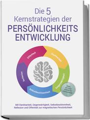 Die 5 Kernstrategien der Pers&ouml;nlichkeitsentwicklung - Mit Dankbarkeit, Gegenw&auml;rtigkeit, Selbstbestimmtheit, Reflexion und Resilienz zu pers&ouml;nlichem Wachstum - inkl. 30 Tage Growth Challenge