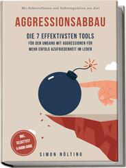 Aggressionsabbau: Die 7 effektivsten Tools f&uuml;r den Umgang mit Aggressionen f&uuml;r mehr Erfolg & Zufriedenheit im Leben - Mit Selbstreflexion und Selbstregulation ans Ziel - inkl. Selbsttest & Audio-Guide