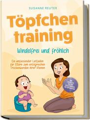 T&ouml;pfchentraining: Windelfrei und fr&ouml;hlich - Ein umfassender Leitfaden f&uuml;r Eltern zum erfolgreichen Trockenwerden ihrer Kleinen - inkl. Checkliste Quiz und Begleith&ouml;rbuch f&uuml;r T&ouml;pfchentage