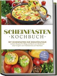 Scheinfasten Kochbuch: Mit Scheinfasten zur Wohlf&uuml;hlfigur - Leckere Rezepte f&uuml;r Alltag und Beruf zum Abnehmen ohne hungern vom Fr&uuml;hst&uuml;ck bis zum Nachtisch - inkl. vegane Rezepte, Scheinfastenplan