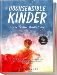 Hochsensible Kinder: Zarte Seelen, starke Fl&uuml;gel - Eine 7-t&auml;gige gemeinsame Reise zu besserem Selbstverst&auml;ndnis, Selbstregulation, Empathie, Achtsamkeit und Verbundenheit - inkl. Eltern-Kind &Uuml;bungen