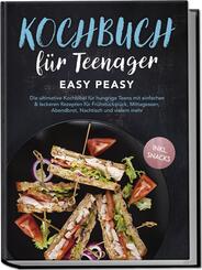 Kochbuch f&uuml;r Teenager: Easy Peasy - Die ultimative Kochbibel f&uuml;r hungrige Teens mit einfachen & leckeren Rezepten f&uuml;r Fr&uuml;hst&uuml;ckst&uuml;ck, Mittagessen, Abendbrot, Nachtisch und vielem mehr - inkl. Snacks