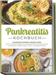 Pankreatitis Kochbuch: Schonend genie&szlig;en, besser leben - Leicht verdauliche Rezepte zur Entlastung der Bauchspeicheldr&uuml;se f&uuml;r Fr&uuml;hst&uuml;ck, Suppen, Fleisch-, Fisch- und vegane Gerichte - inkl. Snacks