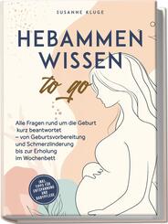 Hebammenwissen to go: Alle Fragen rund um die Geburt kurz beantwortet - von Geburtsvorbereitung und Schmerzlinderung bis zur Erholung im Wochenbett - inkl. Tipps f&uuml;r Entspannung und Babypflege