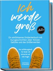 Ich werde gro&szlig;: Ein einf&uuml;hlsames Entdeckerbuch mit Kurzgeschichten &uuml;ber K&ouml;rper, Gef&uuml;hle und das Gr&ouml;&szlig;erwerden - das Aufkl&auml;rungsbuch f&uuml;r Kinder mit Antworten auf viele Fragen - inkl. Quiz, Mitmachseiten