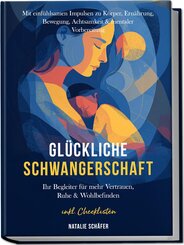 Gl&uuml;ckliche Schwangerschaft: Ihr Begleiter f&uuml;r mehr Vertrauen, Ruhe & Wohlbefinden - mit einf&uuml;hlsamen Impulsen zu K&ouml;rper, Ern&auml;hrung, Bewegung, Achtsamkeit & mentaler Vorbereitung - inkl. Checklisten