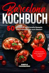 Barcelona Kochbuch: 50 leckere & traditionelle Rezepte vom Fr&uuml;hst&uuml;ck bis zum Dessert - Inklusive Snacks sowie vegetarischer und veganer Rezepte