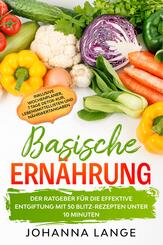Basische Ern&auml;hrung: Der Ratgeber f&uuml;r die effektive Entgiftung mit 50 Blitz-Rezepten unter 10 Minuten - Inklusive Wochenplaner, 7 Tage Detox-Kur, Lebensmittellisten und N&auml;hrwertangaben