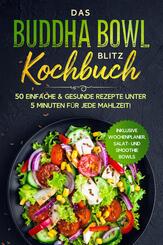Das Buddha Bowl Blitz Kochbuch: 50 einfache & gesunde Rezepte unter 5 Minuten f&uuml;r jede Mahlzeit! - Inklusive Wochenplaner, Salat- und Smoothie Bowls