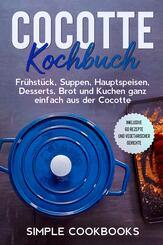 Cocotte Kochbuch: Fr&uuml;hst&uuml;ck, Suppen, Hauptspeisen, Desserts, Brot und Kuchen ganz einfach aus der Cocotte - Inklusive 60 Rezepte und vegetarischer Gerichte
