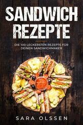 Sandwich Rezepte: Die 100 leckersten Rezepte f&uuml;r deinen Sandwichmaker