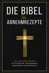 Die Bibel der Abnehmrezepte - 250 Low Carb Rezepte f&uuml;r Fr&uuml;hst&uuml;ck, Mittagessen, Abendbrot und Nachtisch