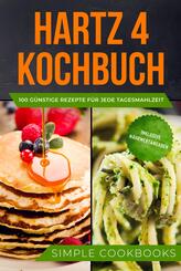 Hartz 4 Kochbuch: 100 g&uuml;nstige Rezepte f&uuml;r jede Tagesmahlzeit - Inklusive N&auml;hrwertangaben