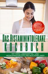 Das Histaminintoleranz Kochbuch - 80 leckere histaminfreie Rezepte f&uuml;r Fr&uuml;hst&uuml;ck, Mittagessen und Abendbrot mit Tipps, Lebensmittel- und Medikamentenliste und Wochenplaner