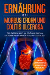 Ern&auml;hrung bei Morbus Crohn und Colitis Ulcerosa: Der Ratgeber mit 100 bek&ouml;mmlichen & leckeren Rezepten f&uuml;r jede Tagesmahlzeit - Inklusive Ern&auml;hrungsans&auml;tze, Suppenrezepte und Wochenplaner