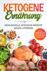 Ketogene Ern&auml;hrung: Genussvolle ketogene Rezepte gegen Lip&ouml;deme - Inklusive Massageanleitung, Trainingsempfehlung und Wochenplaner mit Einkaufsliste