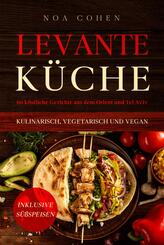 Levante K&uuml;che: 60 k&ouml;stliche Gerichte aus dem Orient und Tel Aviv - kulinarisch, vegetarisch und vegan | Inklusive S&uuml;&szlig;speisen