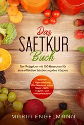 Das Saftkur Buch: Der Ratgeber mit 100 Rezepten f&uuml;r eine effektive S&auml;uberung des K&ouml;rpers - Inklusive 7 Tage Anleitung, Wochenplaner sowie Pulver-, Saft-, Suppen- und Smoothierezepte