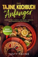Das Tajine Kochbuch f&uuml;r Anf&auml;nger: W&uuml;rzige Fisch-, Fleisch- und Veggie Gerichte nach marokkanischer Tradition - Inklusive Nachtischrezepte