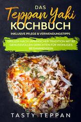 Das Teppan Yaki Kochbuch: Grillen nach japanischer Tradition mit 80 genussvollen Gerichten f&uuml;r wohliges Beisammensein - Inklusive Pflege & Verwendungstipps