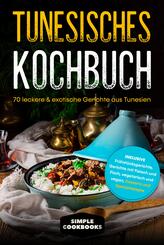 Tunesisches Kochbuch: 70 leckere & exotische Gerichte aus Tunesien - Inklusive Fr&uuml;hst&uuml;cksgerichte, Gerichte mit Fleisch und Fisch, vegetarisch und vegan, Desserts und Spezialrezepte