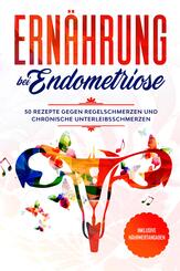 Ern&auml;hrung bei Endometriose: 50 Rezepte gegen Regelschmerzen und chronische Unterleibsschmerzen - Inklusive N&auml;hrwertangaben