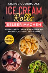 Ice Cream Rolls selber machen: 100 leckere Ice Cream Roll Rezepte mit Karamell, Keks und vielem mehr - Inklusive Tipps & Tricks f&uuml;r Material und Zubereitung