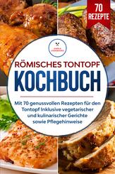 R&ouml;misches Tontopf Kochbuch: Mit 70 genussvollen Rezepten f&uuml;r den Tontopf inklusive vegetarischer und kulinarischer Gerichte sowie Pflegehinweise