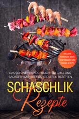 Schaschlik Rezepte: Das Schaschlik Kochbuch f&uuml;r Grill und Backofen mit &uuml;ber 100 leckeren Rezepten - Inklusive Marinaden sowie vegetarischer und veganer Rezepte