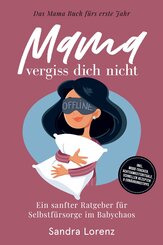 Mama, vergiss dich nicht - Das Mama Buch f&uuml;rs erste Jahr: Ein sanfter Ratgeber f&uuml;r Selbstf&uuml;rsorge im Babychaos - inkl. Mood-Tracker, Achtsamkeitsrituale, schnellen Rezepten & Ern&auml;hrungstipps