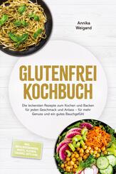 Glutenfrei Kochbuch: Die leckersten Rezepte zum Kochen und Backen f&uuml;r jeden Geschmack und Anlass - f&uuml;r mehr Genuss und ein gutes Bauchgef&uuml;hl - inkl. Mehlmischungen, Brote, Kuchen, Snacks, Dips uvm.