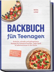 Backbuch f&uuml;r Teenager: Einfache, schnelle und gelingsichere Rezepte f&uuml;r Schule & Freunde - mehr Spa&szlig; & Selbstvertrauen in der K&uuml;che - inkl. Tassenkuchen & Mikrowelle, Donuts, Frostings & Glasuren