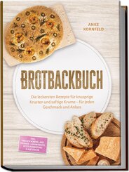 Brotbackbuch: Die leckersten Rezepte f&uuml;r knusprige Krusten und saftige Krume - f&uuml;r jeden Geschmack und Anlass - inkl. Freigeschobene Laibe, Pfannen- & Dampfbrote, Resteverwertung & Aufstriche
