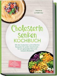 Cholesterin senken Kochbuch: Mit den leckersten und einfachen Rezepten f&uuml;r jeden Geschmack - f&uuml;r ein gesundes Herz und bessere Blutwerte - inkl. Fr&uuml;hst&uuml;ck, Hauptgerichte, Snacks, Desserts uvm.