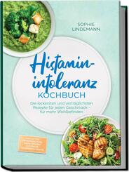 Histaminintoleranz Kochbuch: Die leckersten und vertr&auml;glichsten Rezepte f&uuml;r jeden Geschmack - f&uuml;r mehr Wohlbefinden - inkl. 30-Tage-Ern&auml;hrungsplan, Brote, So&szlig;en & Aufstriche, Fingerfood & Snacks