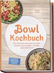 Bowl Kochbuch: Wow so lecker! Die leckersten Rezepte f&uuml;r jeden Geschmack - schnell, gesund & bunt - inkl. Dressings, So&szlig;en, Pickles, Fermente, Toppings, W&uuml;rzmischungen, &Ouml;le, K&ouml;rner & H&uuml;lsenfr&uuml;chte