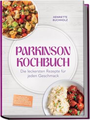 Parkinson Kochbuch: Die leckersten und lindernden Rezepte f&uuml;r jeden Geschmack - inkl. 30-Tage-Ern&auml;hrungsplan, proteinarme & proteinreiche Gerichte, So&szlig;en, Dips & Aufstriche, Fingerfood & Smoothies