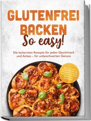 Glutenfrei backen: So easy! Die leckersten Rezepte f&uuml;r jeden Geschmack und Anlass - f&uuml;r unbeschwerten Genuss - inkl. 30-Tage-Ern&auml;hrungsplan, Grundmischungen, Brote & Br&ouml;tchen, Brandteig & Plunder