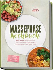 Massephase Kochbuch: Easy Gainz! Die leckersten kalorienreichen Rezepte f&uuml;r Muskelaufbau und mehr Kraft - inkl. 30-Tage-Ern&auml;hrungsplan, Fr&uuml;hst&uuml;ck, Fleisch, So&szlig;en, Dips & Aufstriche, Shakes & Smoothies