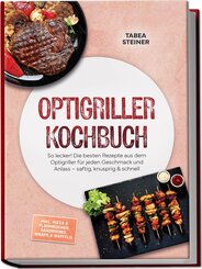 Optigriller Kochbuch: So lecker! Die besten Rezepte aus dem Optigriller f&uuml;r jeden Geschmack und Anlass - saftig, knusprig & schnell - inkl. Pizza & Flammkuchen, Sandwiches, Wraps & Waffeln