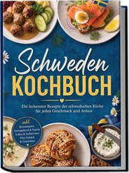 Schweden Kochbuch: Die leckersten Rezepte der schwedischen K&uuml;che f&uuml;r jeden Geschmack und Anlass - inkl. Brotrezepten, Sm&ouml;rg&aring;sbord & Snacks, So&szlig;en & Aufstrichen, Fika-Geb&auml;ck & Getr&auml;nken