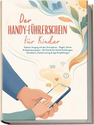 Der Handy-F&uuml;hrerschein f&uuml;r Kinder: Sicherer Umgang mit dem Smartphone - Regeln, Schutz & Medienkompetenz - Mit Schritt-f&uuml;r-Schritt-Anleitungen, Checklisten, Familienvertrag & App-Empfehlungen