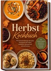 Herbst Kochbuch: Die leckersten Rezepte f&uuml;r jeden Geschmack und Anlass - gem&uuml;tlich, w&auml;rmend und saisonal kochen - inkl. Kn&ouml;del & Sp&auml;tzle, Einmachen & Fermentieren, w&auml;rmende Getr&auml;nke