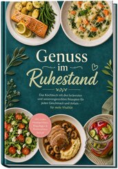 Genuss im Ruhestand: Das Kochbuch mit den leckersten und seniorengerechten Rezepten f&uuml;r jeden Geschmack und Anlass - f&uuml;r mehr Vitalit&auml;t - inkl. zarten Hauptgerichten, Eingelegtes & Fermentiertes