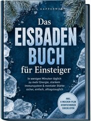 Das Eisbaden Buch f&uuml;r Einsteiger: In wenigen Minuten t&auml;glich zu mehr Energie, starkem Immunsystem & mentaler St&auml;rke - sicher, einfach, alltagstauglich - inkl. 4&iquest;Wochen-Plan, Atemtechniken, Checklisten