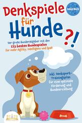 DENKSPIELE F&Uuml;R HUNDE: Der gro&szlig;e Hunderatgeber mit den 123 besten Hundespielen f&uuml;r mehr Agility, Intelligenz und Spa&szlig; - inkl. Denksport-Trainingsplan f&uuml;r eine optimale F&ouml;rderung und Hundeerziehung