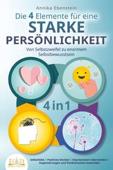 Die 4 Elemente f&uuml;r eine starke Pers&ouml;nlichkeit - Von Selbstzweifel zu enormem Selbstbewusstsein: Selbstliebe - Positives Denken - Depressionen &uuml;berwinden - Angstst&ouml;rungen und Panikattacken loswerden
