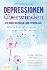 DEPRESSIONEN &Uuml;BERWINDEN - Die Macht der kognitiven Psychologie: Wie Sie Ihre Selbstzweifel und negativen Gedanken ein f&uuml;r alle Mal besiegen und zu einer enorm selbstsicheren Person werden