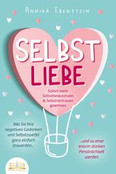 SELBSTLIEBE - Sofort mehr Selbstbewusstsein & Selbstvertrauen gewinnen: Wie Sie Ihre negativen Gedanken und Selbstzweifel ganz einfach loswerden und zu einer enorm starken Pers&ouml;nlichkeit werden